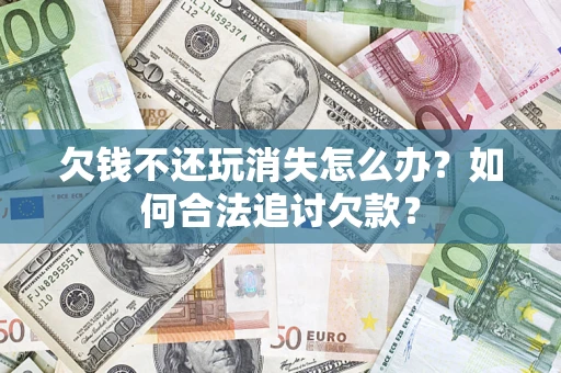 北京欠钱不还玩消失怎么办？如何合法追讨欠款？