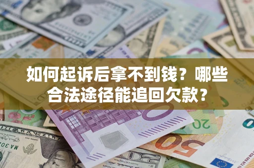 北京如何起诉后拿不到钱？哪些合法途径能追回欠款？