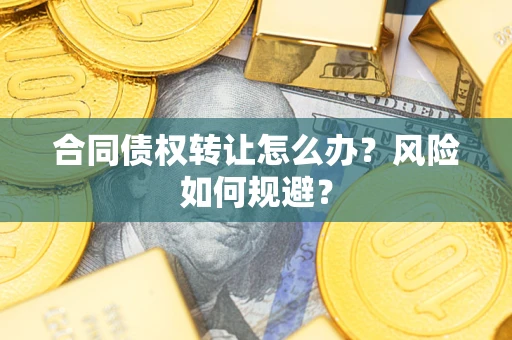 北京合同债权转让怎么办？风险如何规避？