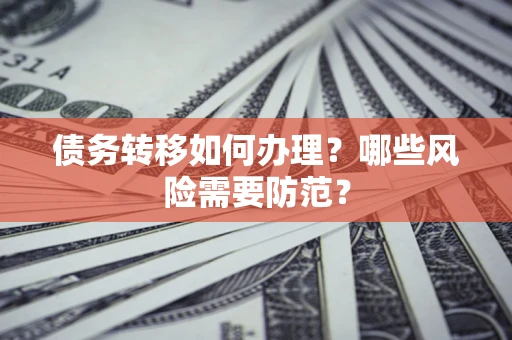 北京债务转移如何办理？哪些风险需要防范？