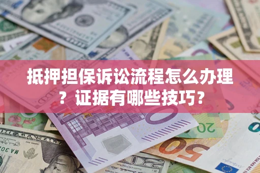 北京抵押担保诉讼流程怎么办理？证据有哪些技巧？