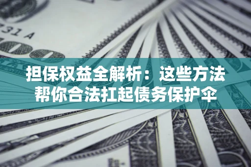 北京担保权益全解析：这些方法帮你合法扛起债务保护伞