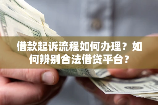 北京借款起诉流程如何办理？如何辨别合法借贷平台？