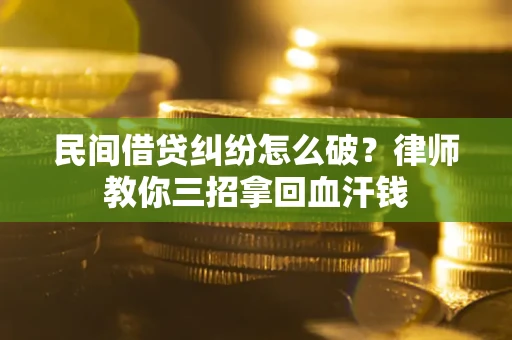北京民间借贷纠纷怎么破？律师教你三招拿回血汗钱