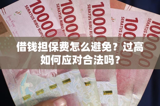 北京借钱担保费怎么避免？过高如何应对合法吗？