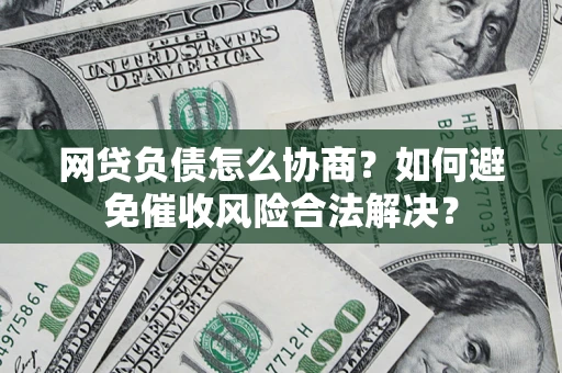 北京网贷负债怎么协商？如何避免催收风险合法解决？