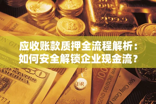 北京应收账款质押全流程解析：如何安全解锁企业现金流？