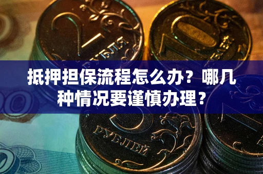 北京抵押担保流程怎么办？哪几种情况要谨慎办理？