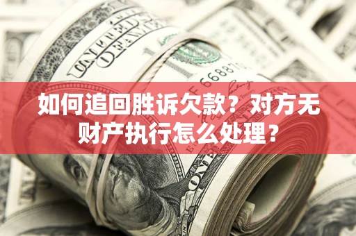 北京如何追回胜诉欠款？对方无财产执行怎么处理？