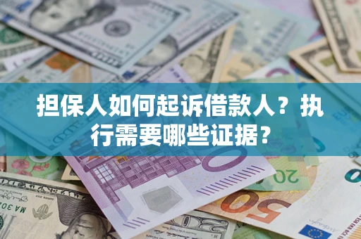 北京担保人如何起诉借款人？执行需要哪些证据？