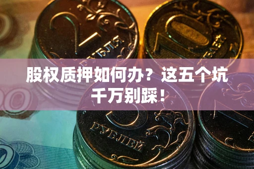 北京股权质押如何办？这五个坑千万别踩！