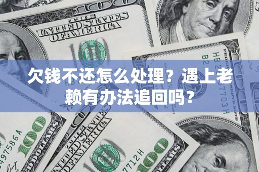 北京欠钱不还怎么处理？遇上老赖有办法追回吗？
