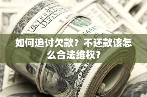 北京如何追讨欠款？不还款该怎么合法维权？