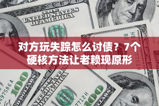 北京对方玩失踪怎么讨债？7个硬核方法让老赖现原形