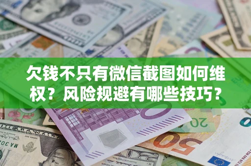 北京欠钱不只有微信截图如何维权？风险规避有哪些技巧？
