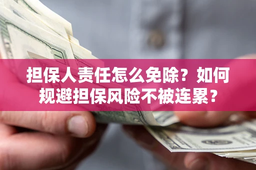 北京担保人责任怎么免除？如何规避担保风险不被连累？