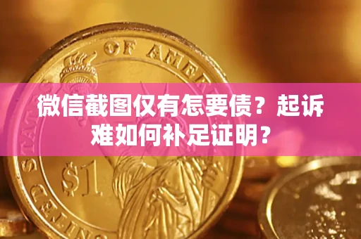 北京微信截图仅有怎要债？起诉难如何补足证明？