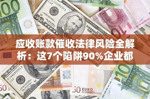 北京应收账款催收法律风险全解析：这7个陷阱90%企业都踩过（含合规应对指南）
