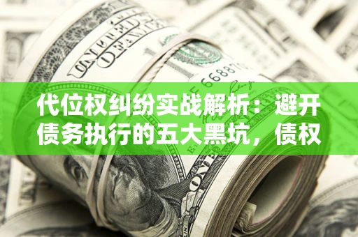 北京代位权纠纷实战解析：避开债务执行的五大黑坑，债权人必看指南