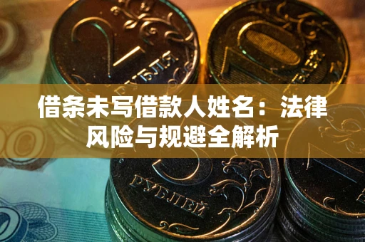 北京借条未写借款人姓名：法律风险与规避全解析