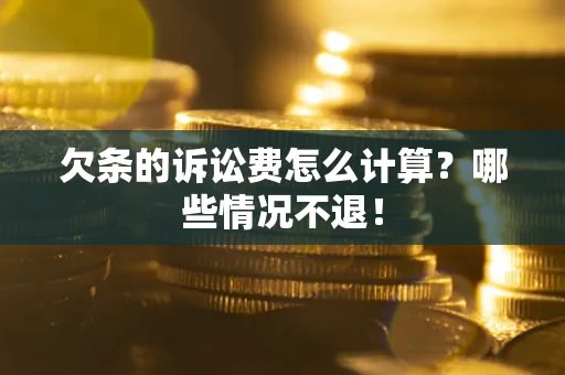 北京欠条的诉讼费怎么计算?哪些情况不退! 北京欠条的诉讼费怎么计算?哪些情况不退!