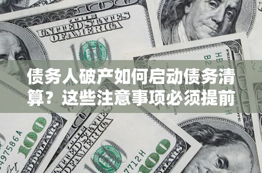 北京债务人破产如何启动债务清算？这些注意事项必须提前知道