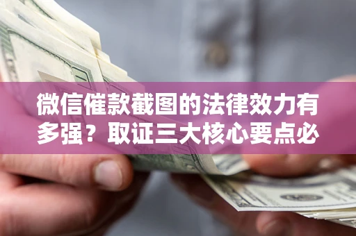 北京微信催款截图的法律效力有多强？取证三大核心要点必须知道！