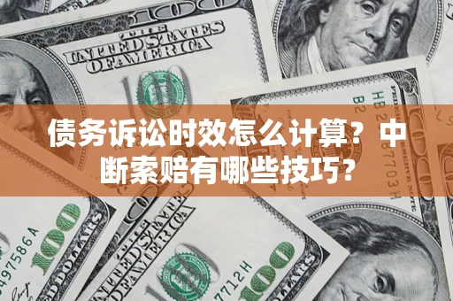北京债务诉讼时效怎么计算？中断索赔有哪些技巧？