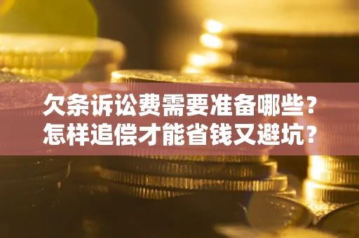北京欠条诉讼费需要准备哪些？怎样追偿才能省钱又避坑？