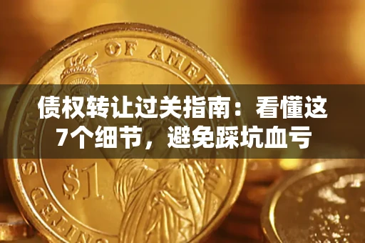 北京债权转让过关指南：看懂这7个细节，避免踩坑血亏