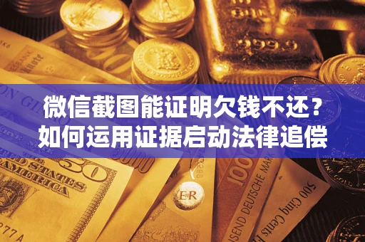 北京微信截图能证明欠钱不还？如何运用证据启动法律追偿程序？