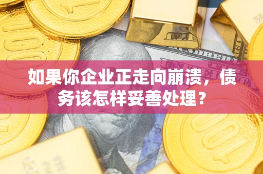 北京如果你企业正走向崩溃，债务该怎样妥善处理？