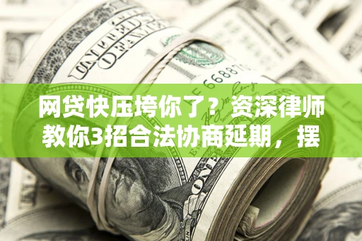 北京网贷快压垮你了？资深律师教你3招合法协商延期，摆脱暴力催收！