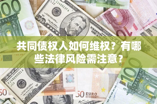北京共同债权人如何维权？有哪些法律风险需注意？
