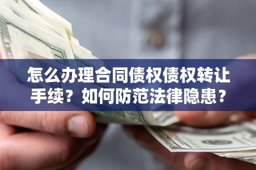 北京怎么办理合同债权债权转让手续？如何防范法律隐患？