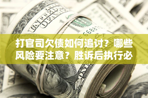 北京打官司欠债如何追讨？哪些风险要注意？胜诉后执行必看！
