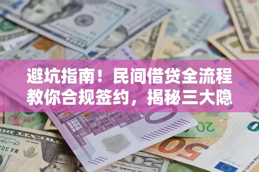 北京避坑指南！民间借贷全流程教你合规签约，揭秘三大隐形陷阱