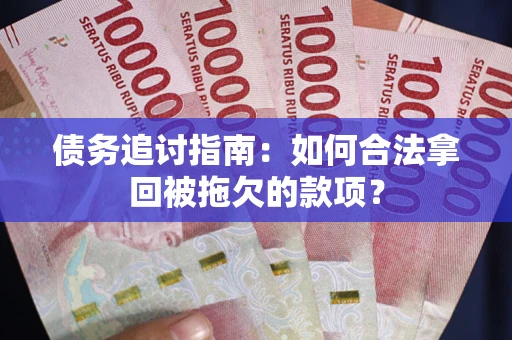 北京债务追讨指南：如何合法拿回被拖欠的款项？