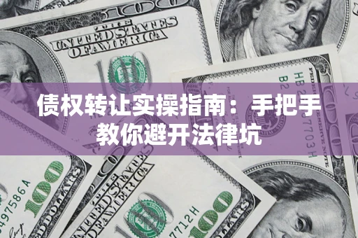 北京债权转让实操指南：手把手教你避开法律坑