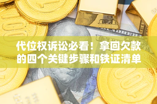 北京代位权诉讼必看!拿回欠款的四个关键步骤和铁证清单 北京代位权诉讼必看!拿回欠款的四个关键步骤和铁证清单