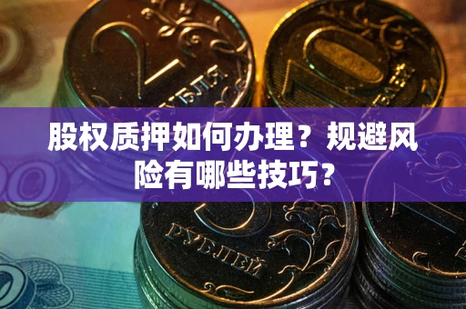 北京股权质押如何办理？规避风险有哪些技巧？