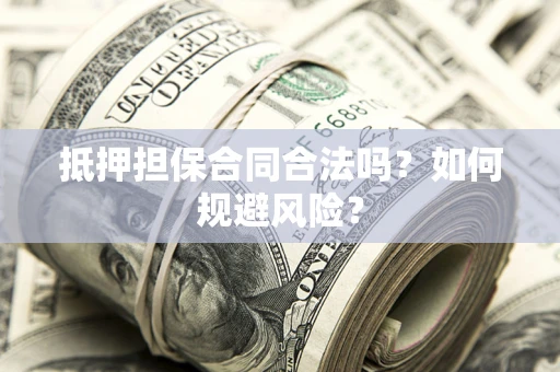 北京抵押担保合同合法吗？如何规避风险？