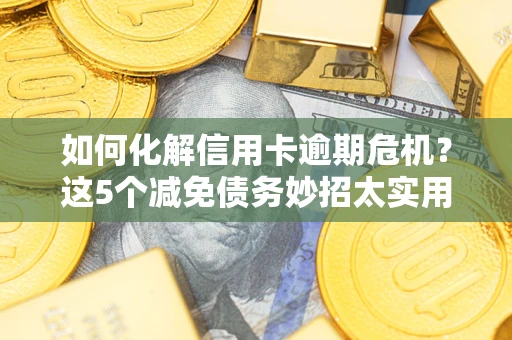 北京如何化解信用卡逾期危机？这5个减免债务妙招太实用