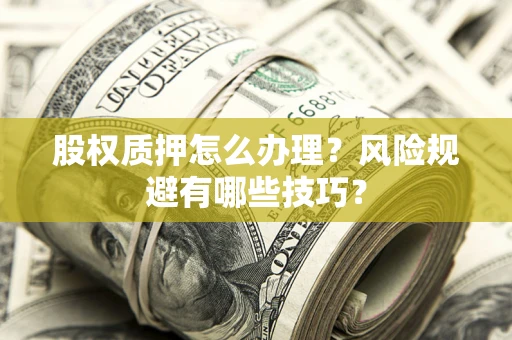 北京股权质押怎么办理？风险规避有哪些技巧？