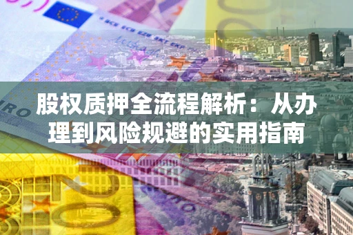 北京股权质押全流程解析：从办理到风险规避的实用指南