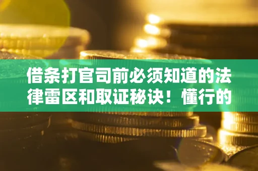 北京借条打官司前必须知道的法律雷区和取证秘诀！懂行的人已经留好这些证据