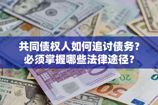 北京共同债权人如何追讨债务？必须掌握哪些法律途径？