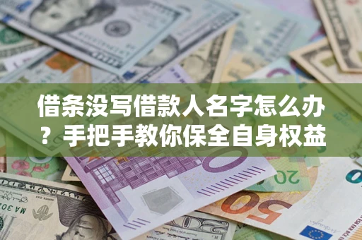 北京借条没写借款人名字怎么办？手把手教你保全自身权益