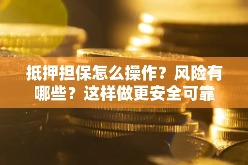 北京抵押担保怎么操作？风险有哪些？这样做更安全可靠