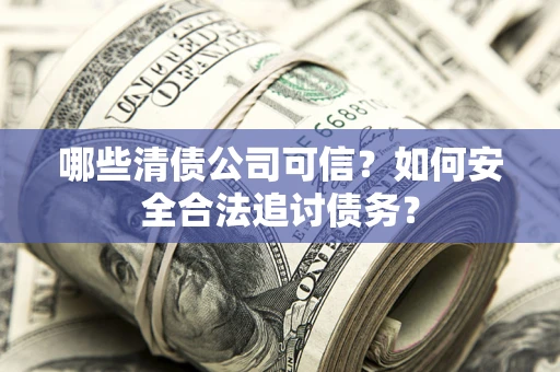 北京哪些清债公司可信？如何安全合法追讨债务？